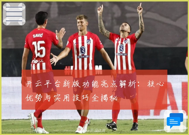 开云平台新版功能亮点解析：核心优势与实用技巧全揭秘