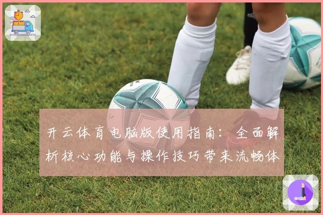 开云体育电脑版使用指南：全面解析核心功能与操作技巧带来流畅体验