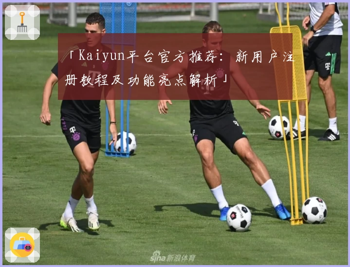 「Kaiyun平台官方推荐：新用户注册教程及功能亮点解析」