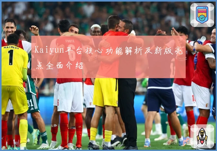 Kaiyun平台核心功能解析及新版亮点全面介绍