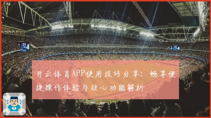 开云体育APP使用技巧分享：畅享便捷操作体验与核心功能解析
