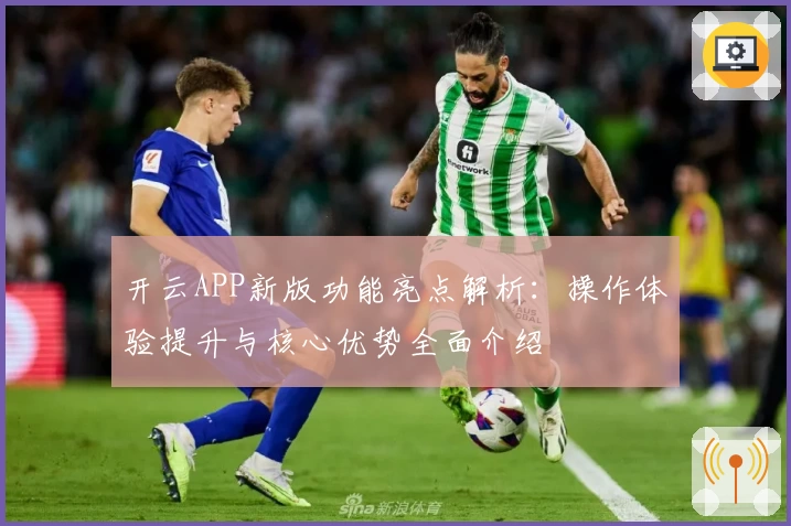 开云APP新版功能亮点解析：操作体验提升与核心优势全面介绍