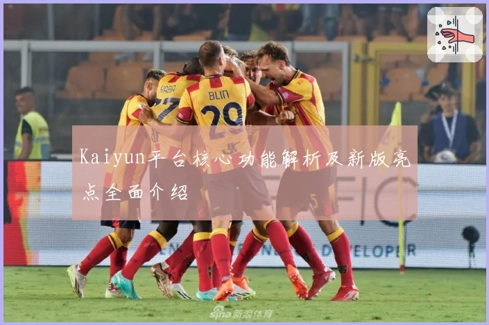 Kaiyun平台核心功能解析及新版亮点全面介绍