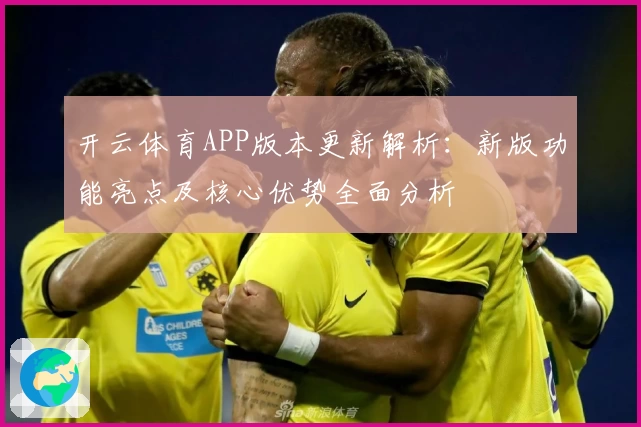 开云体育APP版本更新解析：新版功能亮点及核心优势全面分析