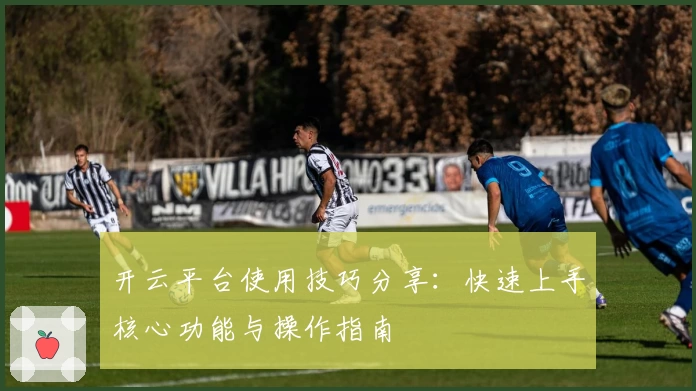 开云平台使用技巧分享：快速上手核心功能与操作指南