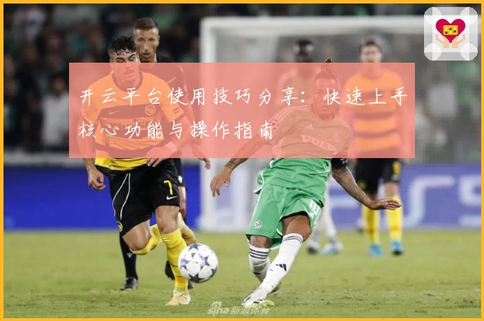 开云平台使用技巧分享：快速上手核心功能与操作指南