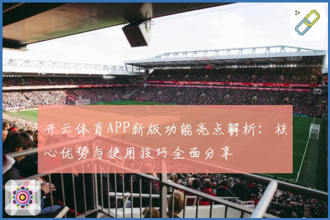 开云体育APP新版功能亮点解析：核心优势与使用技巧全面分享