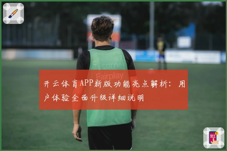 开云体育APP新版功能亮点解析：用户体验全面升级详细说明
