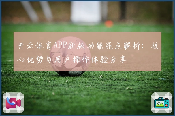 开云体育APP新版功能亮点解析：核心优势与用户操作体验分享