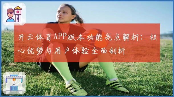 开云体育APP版本功能亮点解析：核心优势与用户体验全面剖析