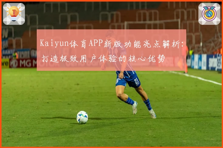 Kaiyun体育APP新版功能亮点解析：打造极致用户体验的核心优势