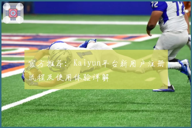 官方推荐：Kaiyun平台新用户注册流程及使用体验详解